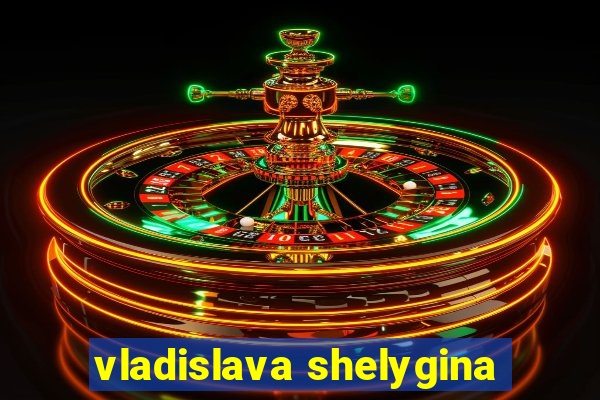 vladislava shelygina